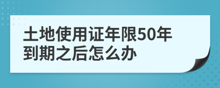 土地使用证年限50年到期之后怎么办