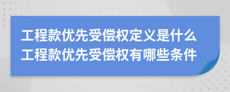 工程款优先受偿权定义是什么工程款优先受偿权有哪些条件