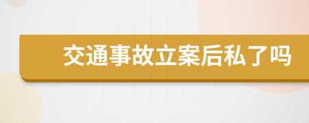 交通事故立案后私了吗