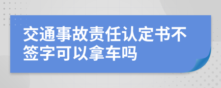 交通事故责任认定书不签字可以拿车吗