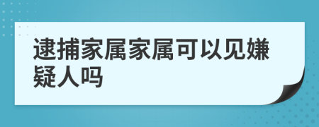 逮捕家属家属可以见嫌疑人吗