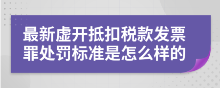 最新虚开抵扣税款发票罪处罚标准是怎么样的