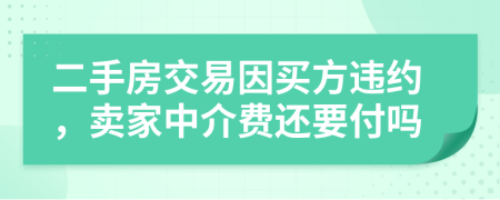 二手房交易因买方违约，卖家中介费还要付吗