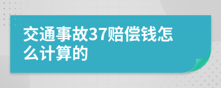 交通事故37赔偿钱怎么计算的