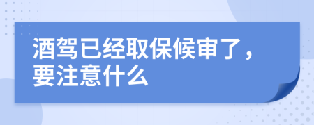 酒驾已经取保候审了，要注意什么