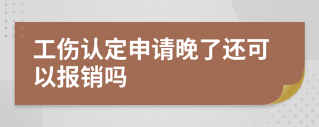 工伤认定申请晚了还可以报销吗