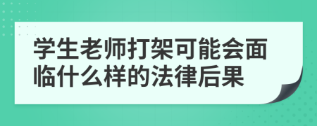 学生老师打架可能会面临什么样的法律后果