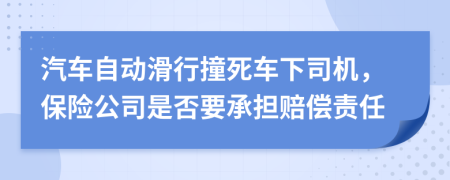 汽车自动滑行撞死车下司机，保险公司是否要承担赔偿责任