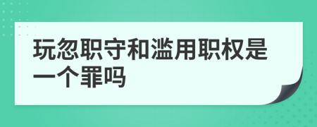 玩忽职守和滥用职权是一个罪吗