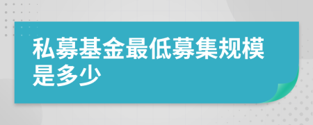 私募基金最低募集规模是多少