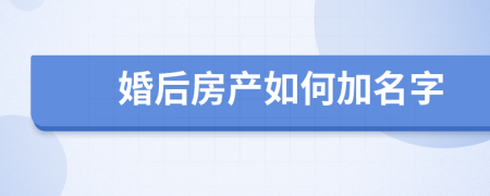 婚后房产如何加名字