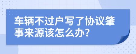 车辆不过户写了协议肇事来源该怎么办？