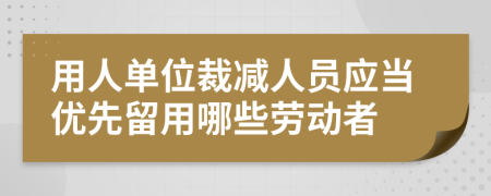 用人单位裁减人员应当优先留用哪些劳动者