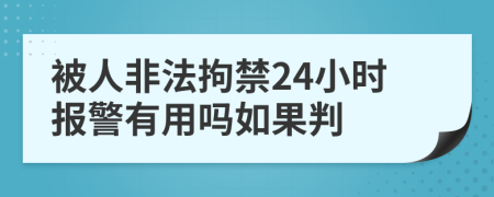 被人非法拘禁24小时报警有用吗如果判