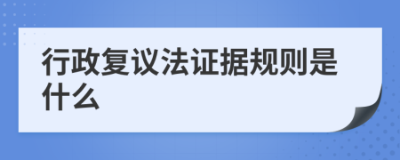 行政复议法证据规则是什么