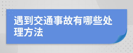 遇到交通事故有哪些处理方法