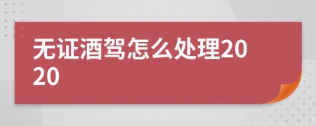 无证酒驾怎么处理2020