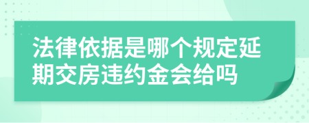法律依据是哪个规定延期交房违约金会给吗