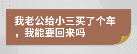 我老公给小三买了个车，我能要回来吗