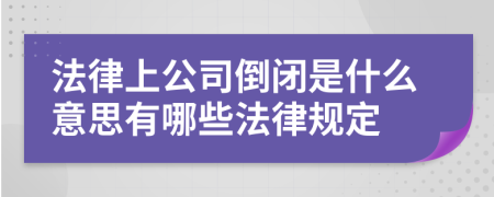 法律上公司倒闭是什么意思有哪些法律规定