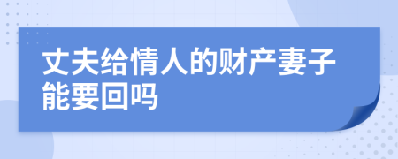 丈夫给情人的财产妻子能要回吗