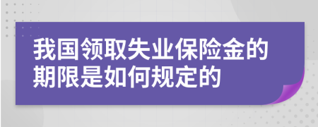 我国领取失业保险金的期限是如何规定的