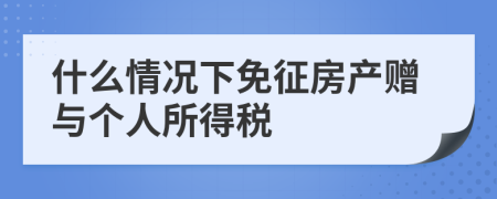 什么情况下免征房产赠与个人所得税