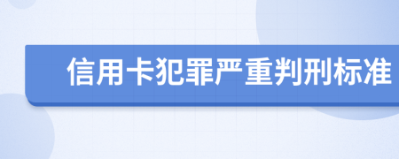 信用卡犯罪严重判刑标准