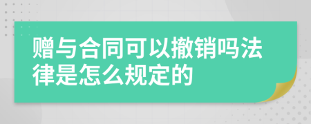 赠与合同可以撤销吗法律是怎么规定的