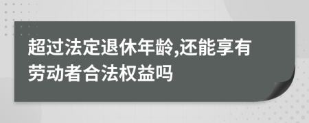 超过法定退休年龄,还能享有劳动者合法权益吗