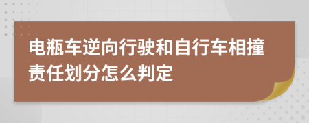 电瓶车逆向行驶和自行车相撞责任划分怎么判定