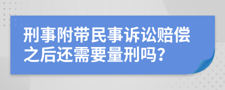 刑事附带民事诉讼赔偿之后还需要量刑吗？