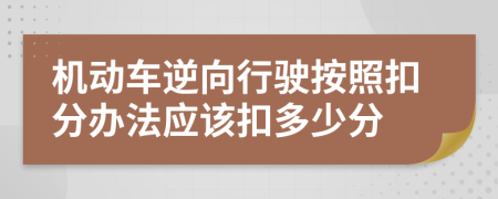 机动车逆向行驶按照扣分办法应该扣多少分