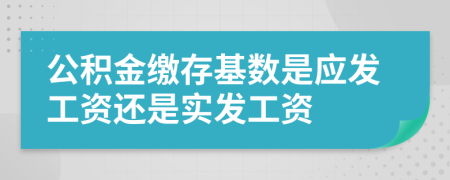 公积金缴存基数是应发工资还是实发工资