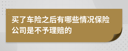 买了车险之后有哪些情况保险公司是不予理赔的