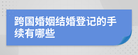 跨国婚姻结婚登记的手续有哪些