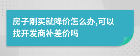 房子刚买就降价怎么办,可以找开发商补差价吗