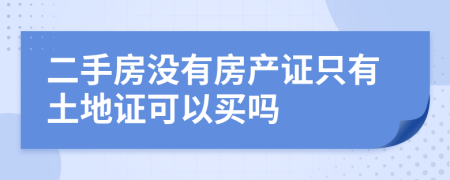 二手房没有房产证只有土地证可以买吗