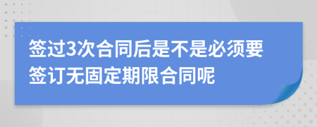 签过3次合同后是不是必须要签订无固定期限合同呢