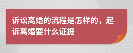 诉讼离婚的流程是怎样的，起诉离婚要什么证据