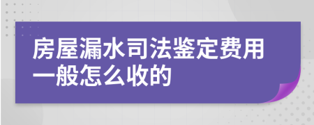 房屋漏水司法鉴定费用一般怎么收的