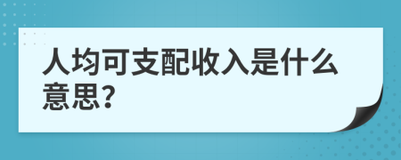 人均可支配收入是什么意思？