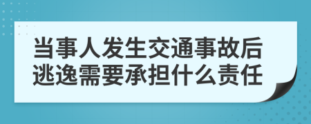 当事人发生交通事故后逃逸需要承担什么责任