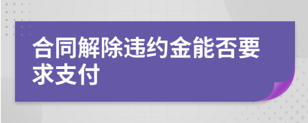 合同解除违约金能否要求支付