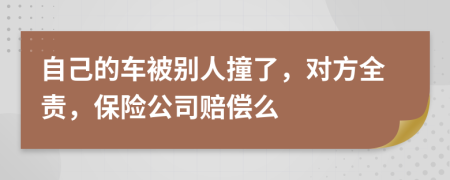 自己的车被别人撞了，对方全责，保险公司赔偿么