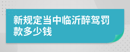 新规定当中临沂醉驾罚款多少钱