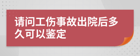 请问工伤事故出院后多久可以鉴定