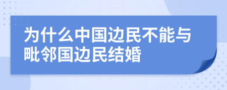 为什么中国边民不能与毗邻国边民结婚