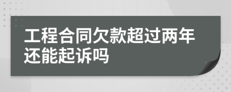 工程合同欠款超过两年还能起诉吗