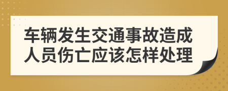 车辆发生交通事故造成人员伤亡应该怎样处理